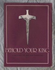 Behold Your King - A Devotion For Lent and Passiontide - Devised by Revd Dr Erik Routley - The Royal School of Church Music