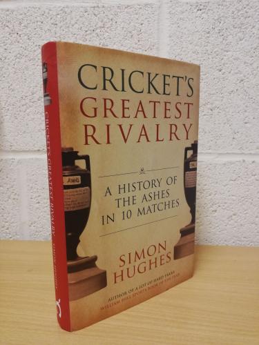 `The Ashes: Cricket's Greatest Rivalry: A History Of The Ashes in 10 Matches` - Simon Hughes - First UK Edition - First Print - Hardback - Cassell Illustrated - 2013
