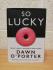 `So Lucky` - Dawn O`Porter - First U.K Edition - First Print - Hardback - HarperCollins - 2019